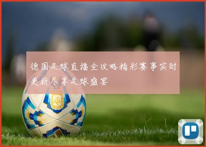 德国足球直播全攻略精彩赛事实时更新尽享足球盛宴