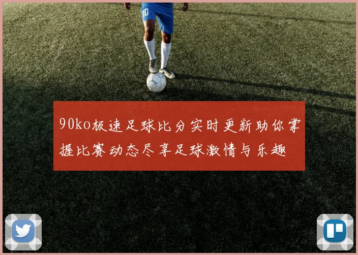 90ko极速足球比分实时更新助你掌握比赛动态尽享足球激情与乐趣