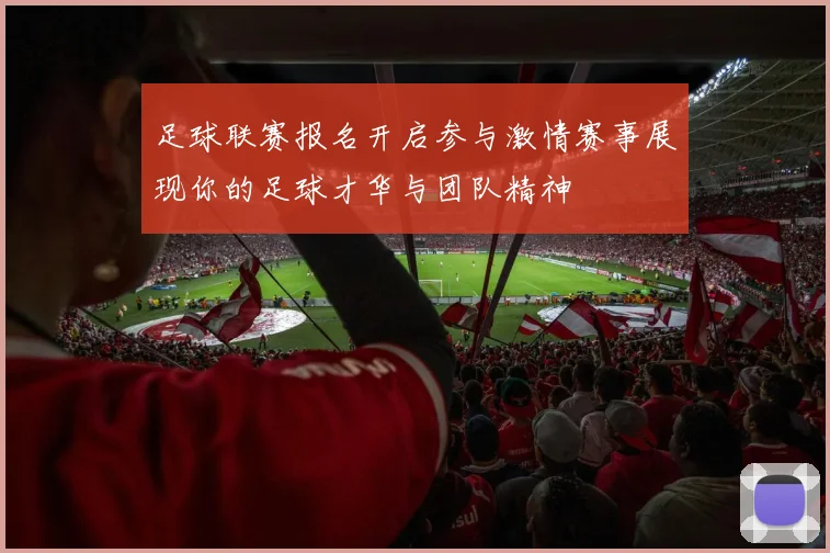 足球联赛报名开启参与激情赛事展现你的足球才华与团队精神