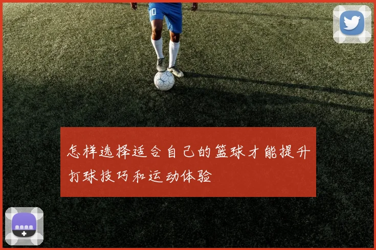 怎样选择适合自己的篮球才能提升打球技巧和运动体验
