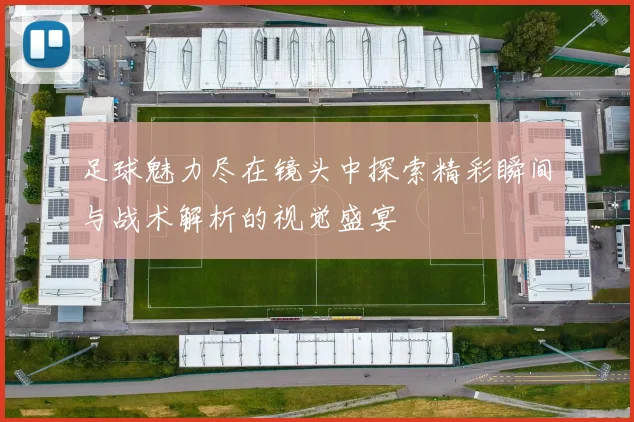 足球魅力尽在镜头中探索精彩瞬间与战术解析的视觉盛宴