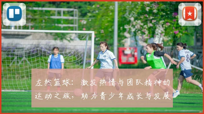 左然篮球：激发热情与团队精神的运动之旅，助力青少年成长与发展