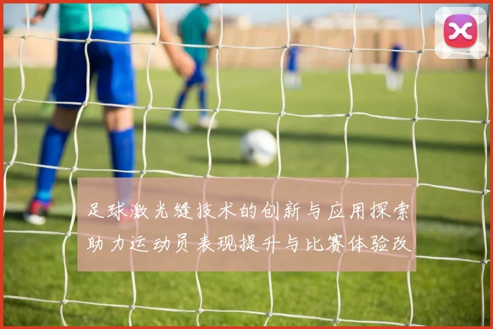 足球激光缝技术的创新与应用探索助力运动员表现提升与比赛体验改善