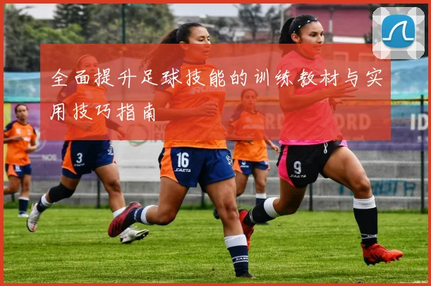 全面提升足球技能的训练教材与实用技巧指南