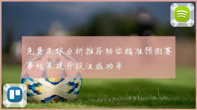 免费足球分析推荐助你精准预测赛事结果提升投注成功率