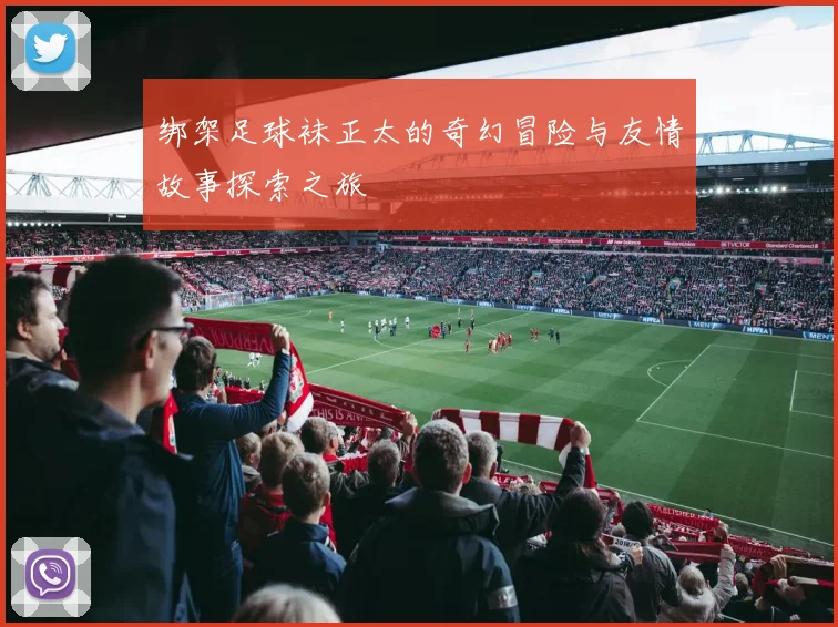 绑架足球袜正太的奇幻冒险与友情故事探索之旅