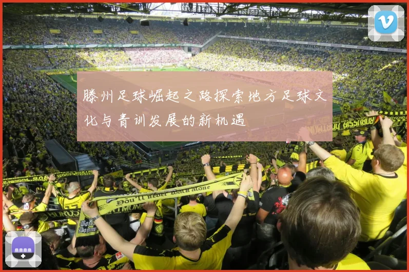 滕州足球崛起之路探索地方足球文化与青训发展的新机遇