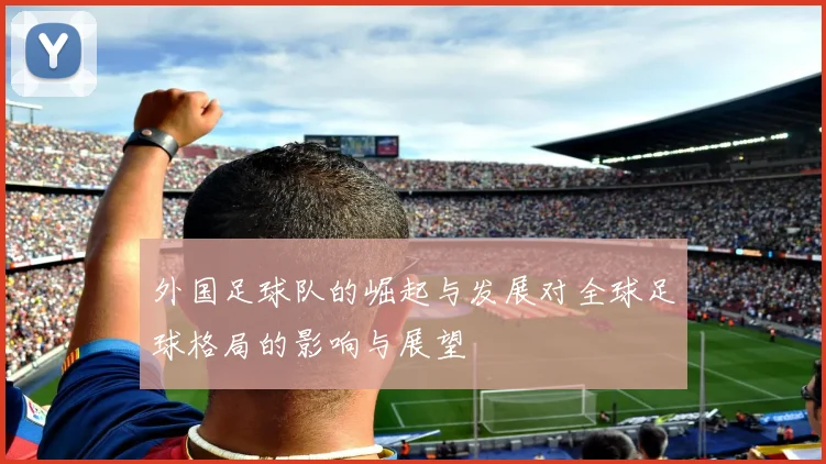 外国足球队的崛起与发展对全球足球格局的影响与展望
