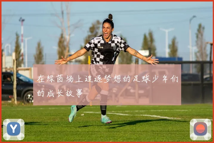 在绿茵场上追逐梦想的足球少年们的成长故事