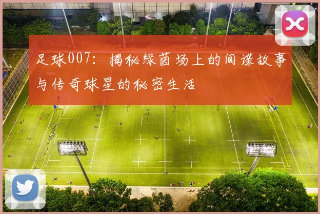 足球007：揭秘绿茵场上的间谍故事与传奇球星的秘密生活