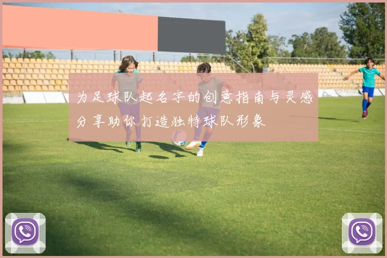为足球队起名字的创意指南与灵感分享助你打造独特球队形象