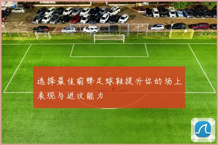 选择最佳前锋足球鞋提升你的场上表现与进攻能力