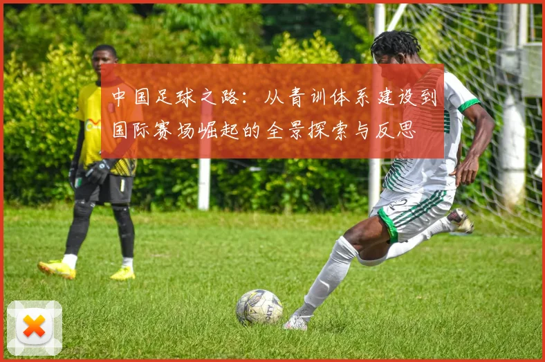 中国足球之路：从青训体系建设到国际赛场崛起的全景探索与反思