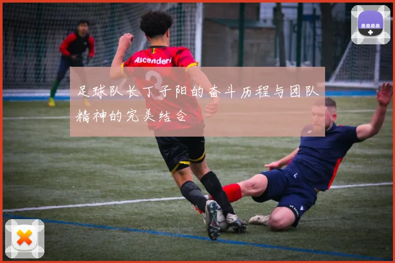 足球队长丁子阳的奋斗历程与团队精神的完美结合