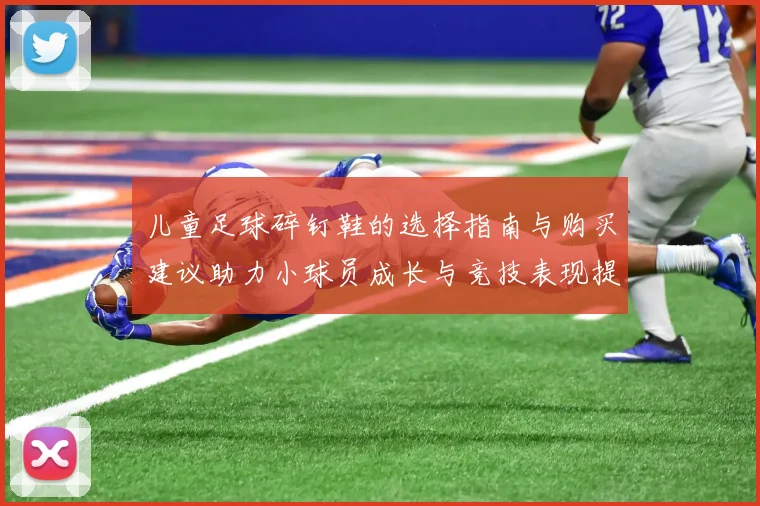 儿童足球碎钉鞋的选择指南与购买建议助力小球员成长与竞技表现提升